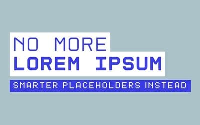 no more dummy text (Lorem ipsum), smarter placeholders instead